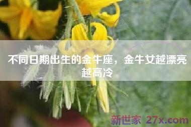 不同日期出生的金牛座，金牛女越漂亮越高冷