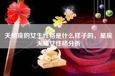 天蝎座的女生性格是什么样子的，星座天蝎女性格分析