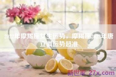 2022年摩羯座女生运势，摩羯座2022年唐立淇运势超准