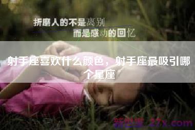 射手座喜欢什么颜色，射手座最吸引哪个星座