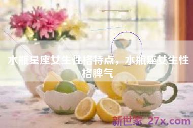 水瓶星座女生性格特点，水瓶座女生性格脾气