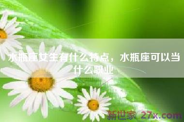 水瓶座女生有什么特点，水瓶座可以当什么职业