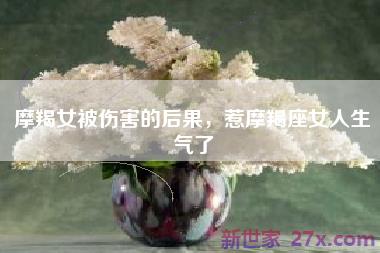 摩羯女被伤害的后果，惹摩羯座女人生气了