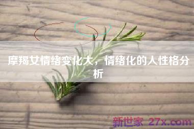 摩羯女情绪变化大，情绪化的人性格分析