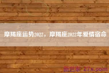 摩羯座运势2022，摩羯座2022年爱情宿命